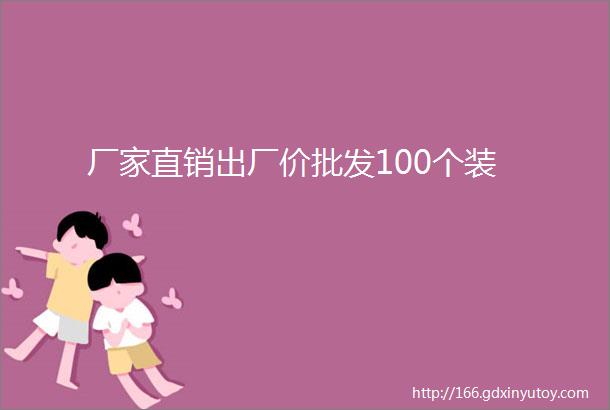 厂家直销出厂价批发100个装