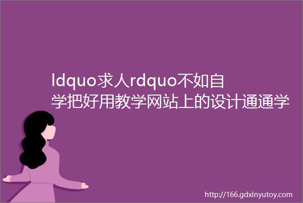 ldquo求人rdquo不如自学把好用教学网站上的设计通通学到手提供免费资料