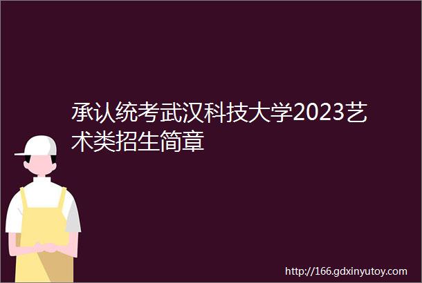 承认统考武汉科技大学2023艺术类招生简章