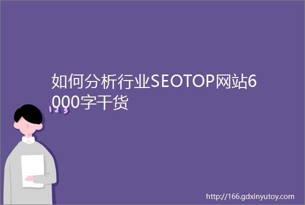 如何分析行业SEOTOP网站6000字干货