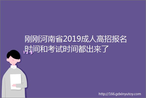 刚刚河南省2019成人高招报名时间和考试时间都出来了